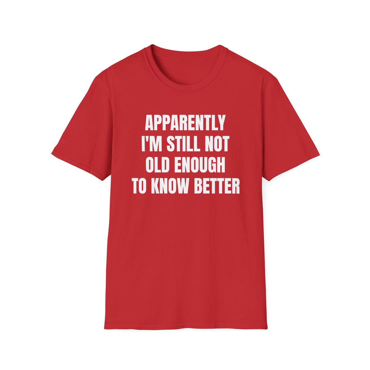APPARENTLY I'M STILL NOT OLD ENOUGH TO KNOW BETTER T-SHIRT