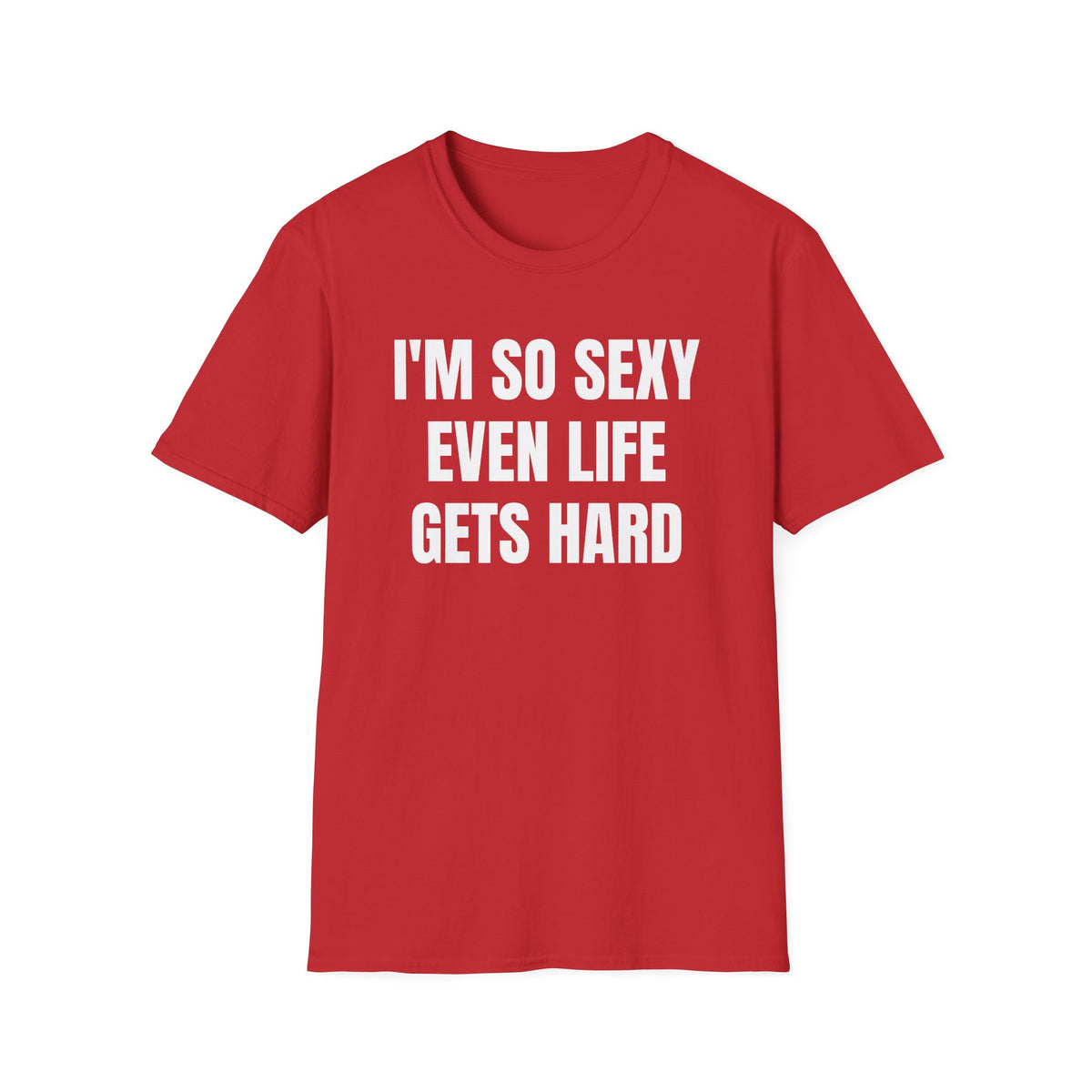I'M SO SEXY EVEN LIFE GETS HARD T-SHIRT