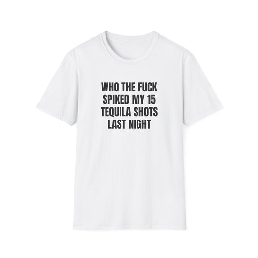 WHO SPIKED MY 15 TEQUILA SHOTS LAST NIGHT T-SHIRT