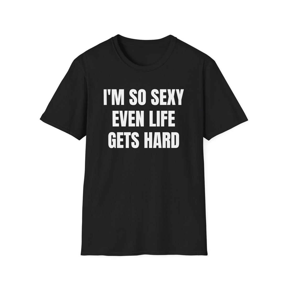I'M SO SEXY EVEN LIFE GETS HARD T-SHIRT