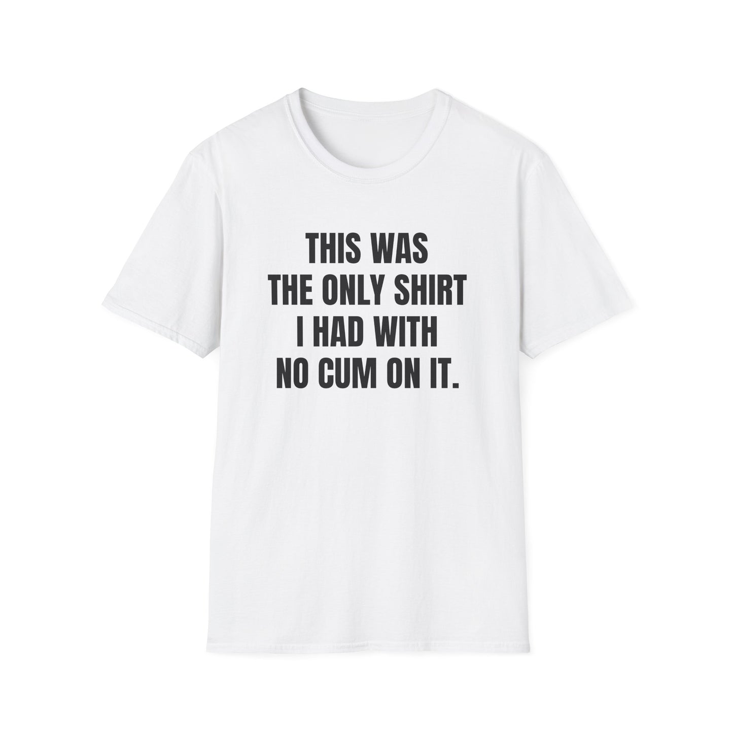 THIS WAS MY ONLY SHIRT I HAD NO CUM ON IT T-SHIRT