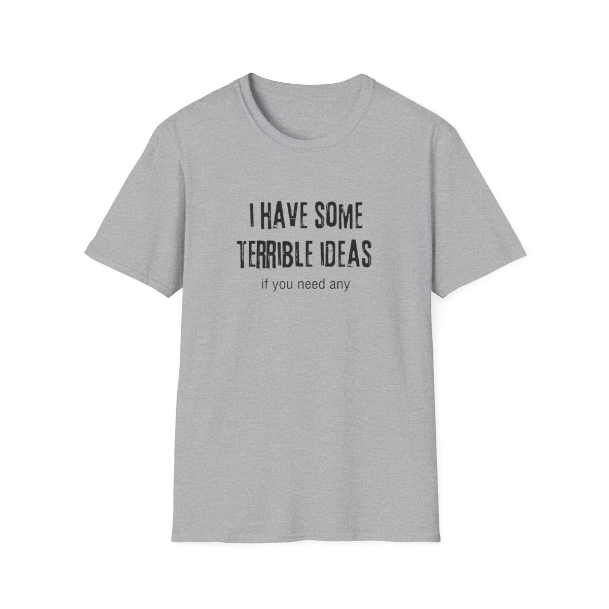 I HAVE SOME TERRIBLE IDEAS IF YOU NEED ANY T-SHIRT