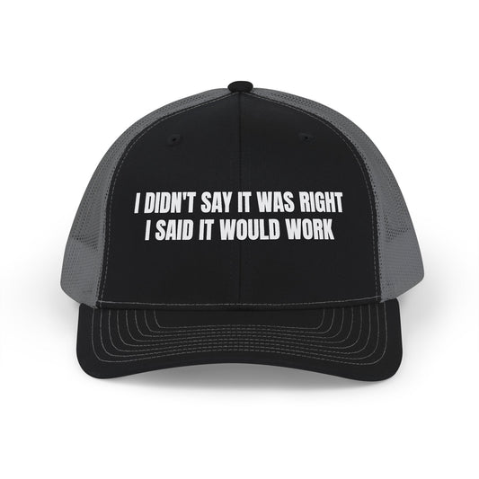 I DIDN'T SAY IT WAS RIGHT I SAID IT WOULD WORK TRUCKER HAT