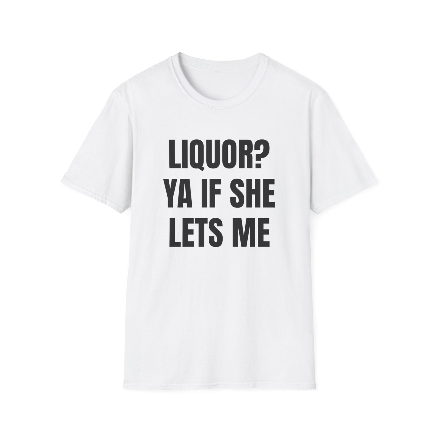 LIQUOR? YA IF SHE LETS ME T-SHIRT