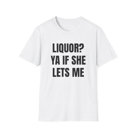 LIQUOR? YA IF SHE LETS ME T-SHIRT
