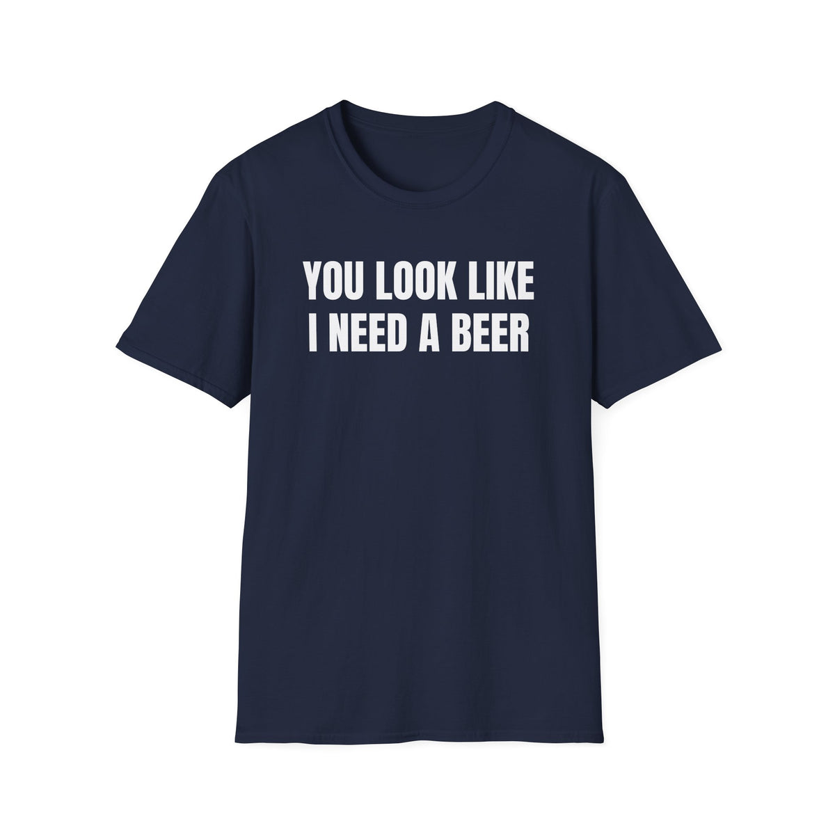 YOU LOOK LIKE I NEED A BEER T-SHIRT