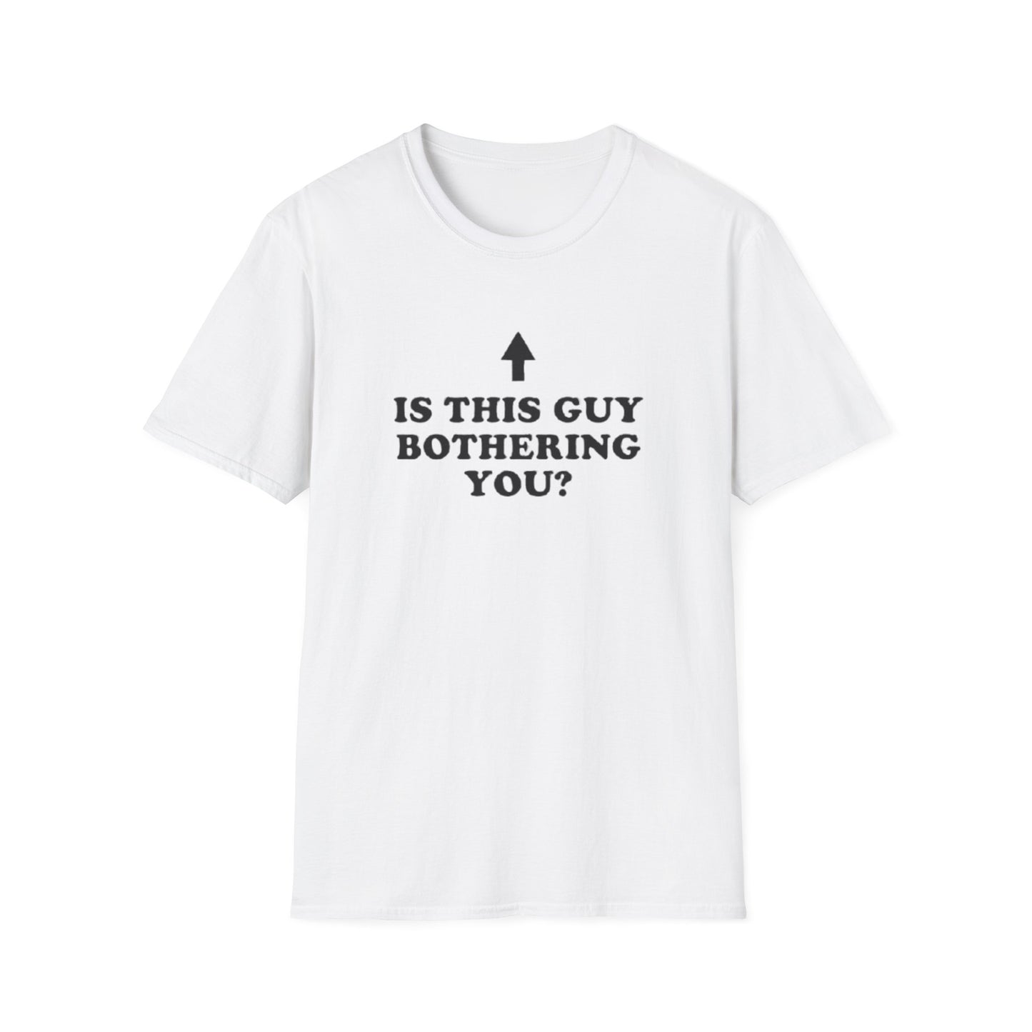 IS THIS GUY BOTHERING YOU T-SHIRT