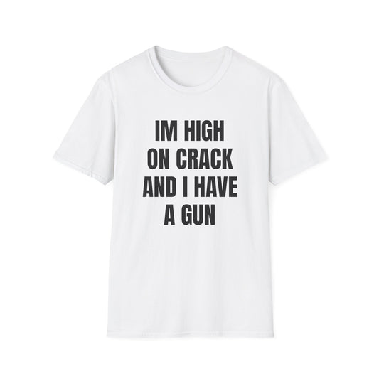 IM HIGH ON CRACK AND HAVE A GUN T-SHIRT