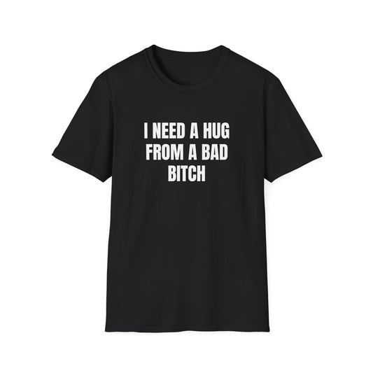 I NEED A HUG FROM A BAD BITCH T-SHIRT