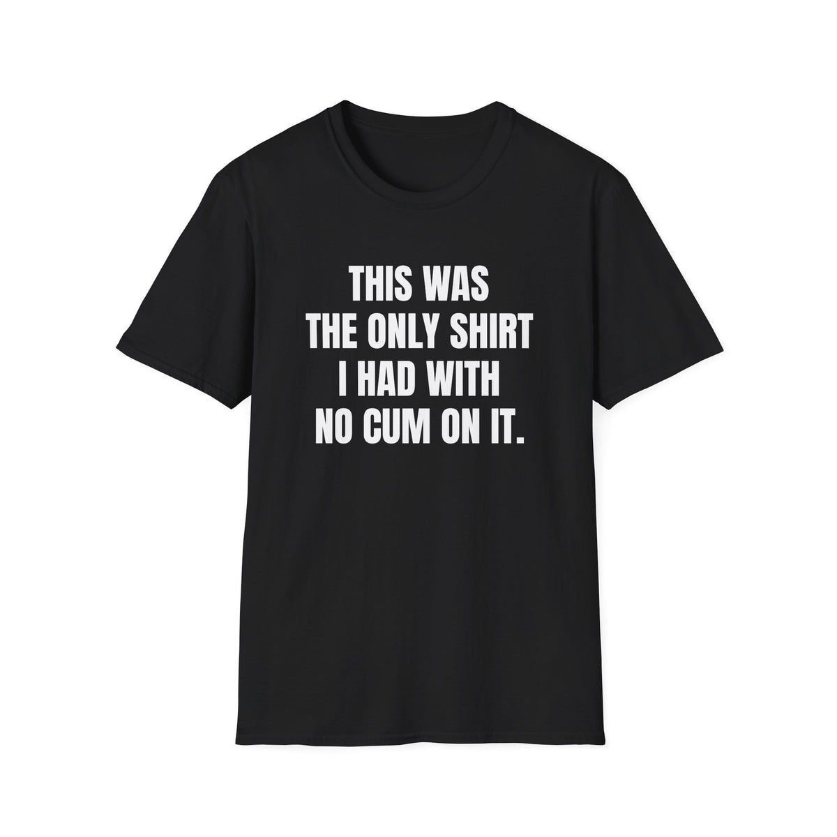 THIS WAS MY ONLY SHIRT I HAD NO CUM ON IT T-SHIRT