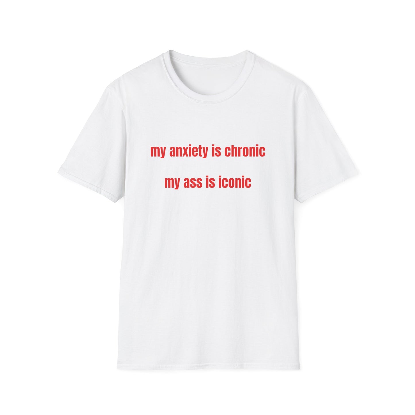 MY ANXIETY IS CHRONIC MY ASS IS ICONIC T-SHIRT