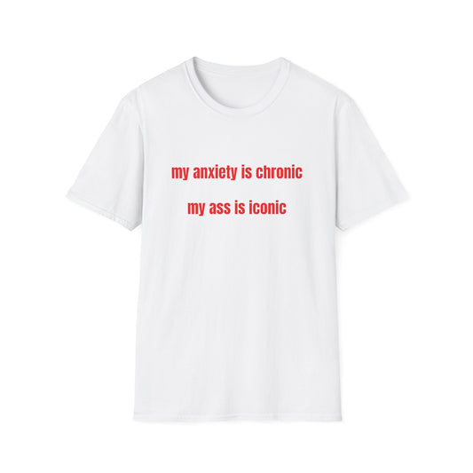 MY ANXIETY IS CHRONIC MY ASS IS ICONIC T-SHIRT