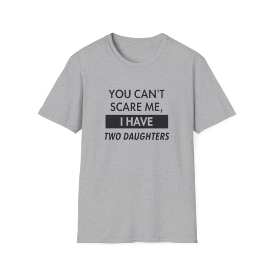 YOU CAN'T SCARE ME I HAVE TWO DAUGHTERS T-SHIRT