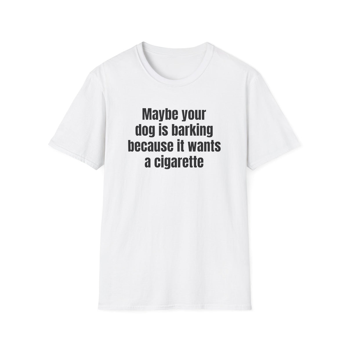 MAYBE YOUR DOG IS BARKING T-SHIRT