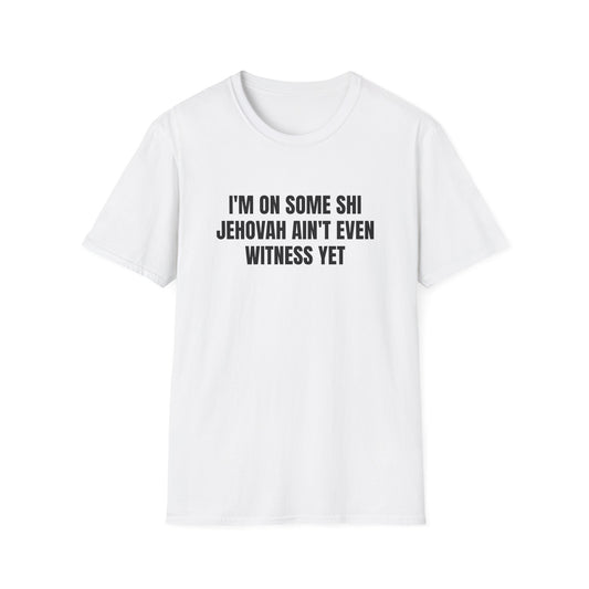 I'M ON SOME SHI JEHOVAH AIN'T EVEN WITNESS YET T-SHIRT