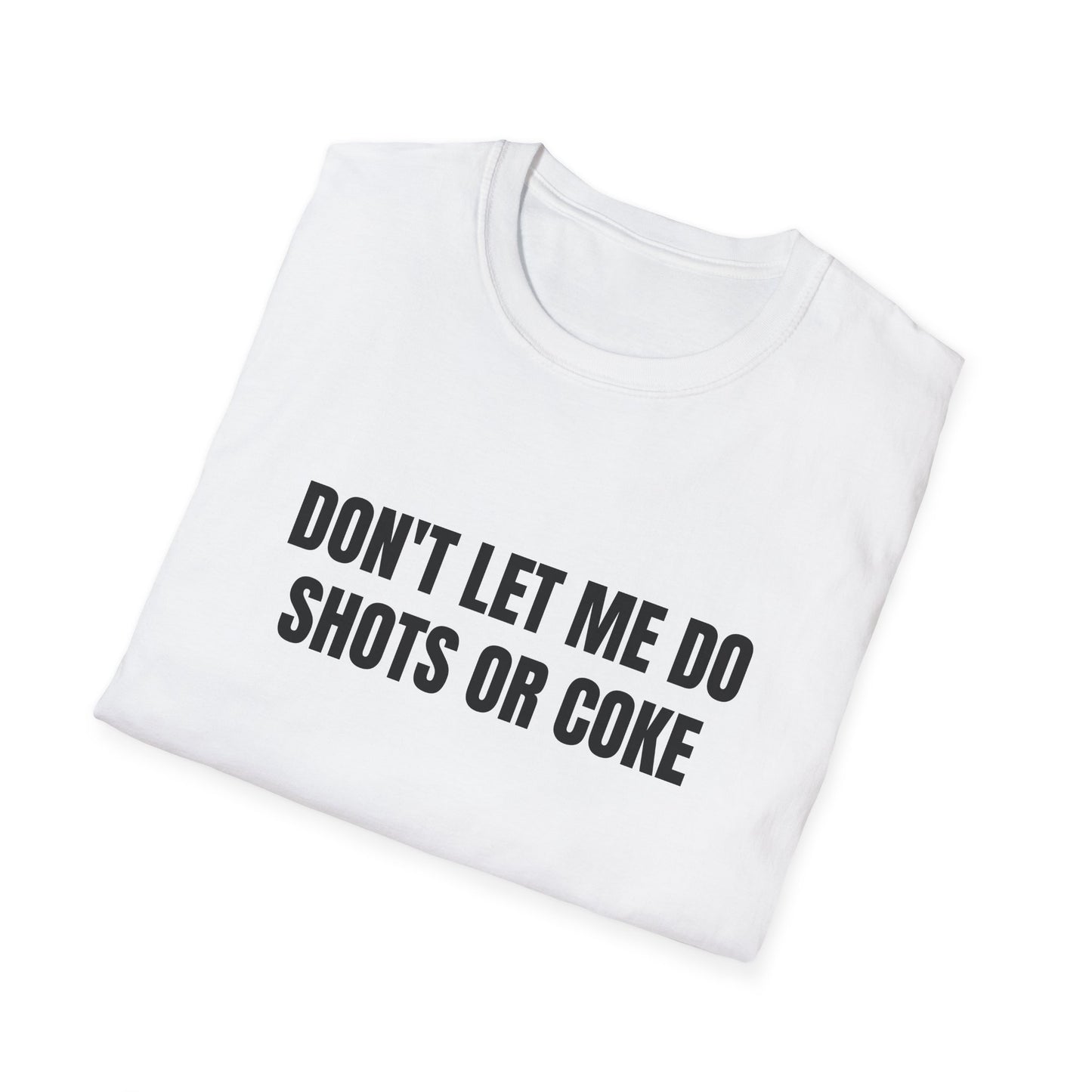 DON'T LET ME DO SHOTS OR COKE T-SHIRT