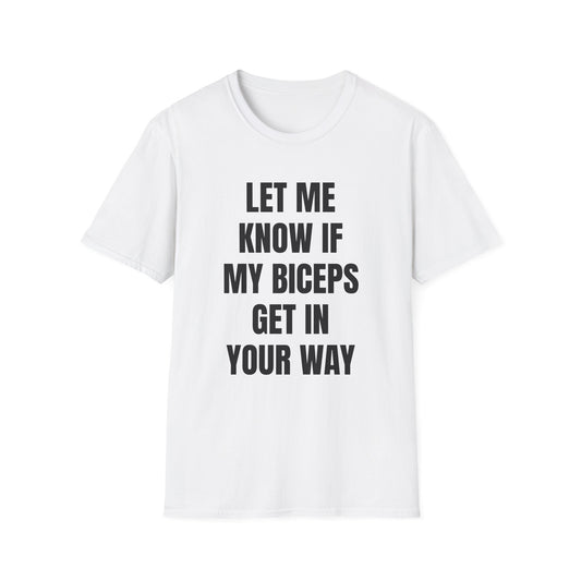 LET ME KNOW IF MY BICEPS GET IN YOUR WAY T-SHIRT