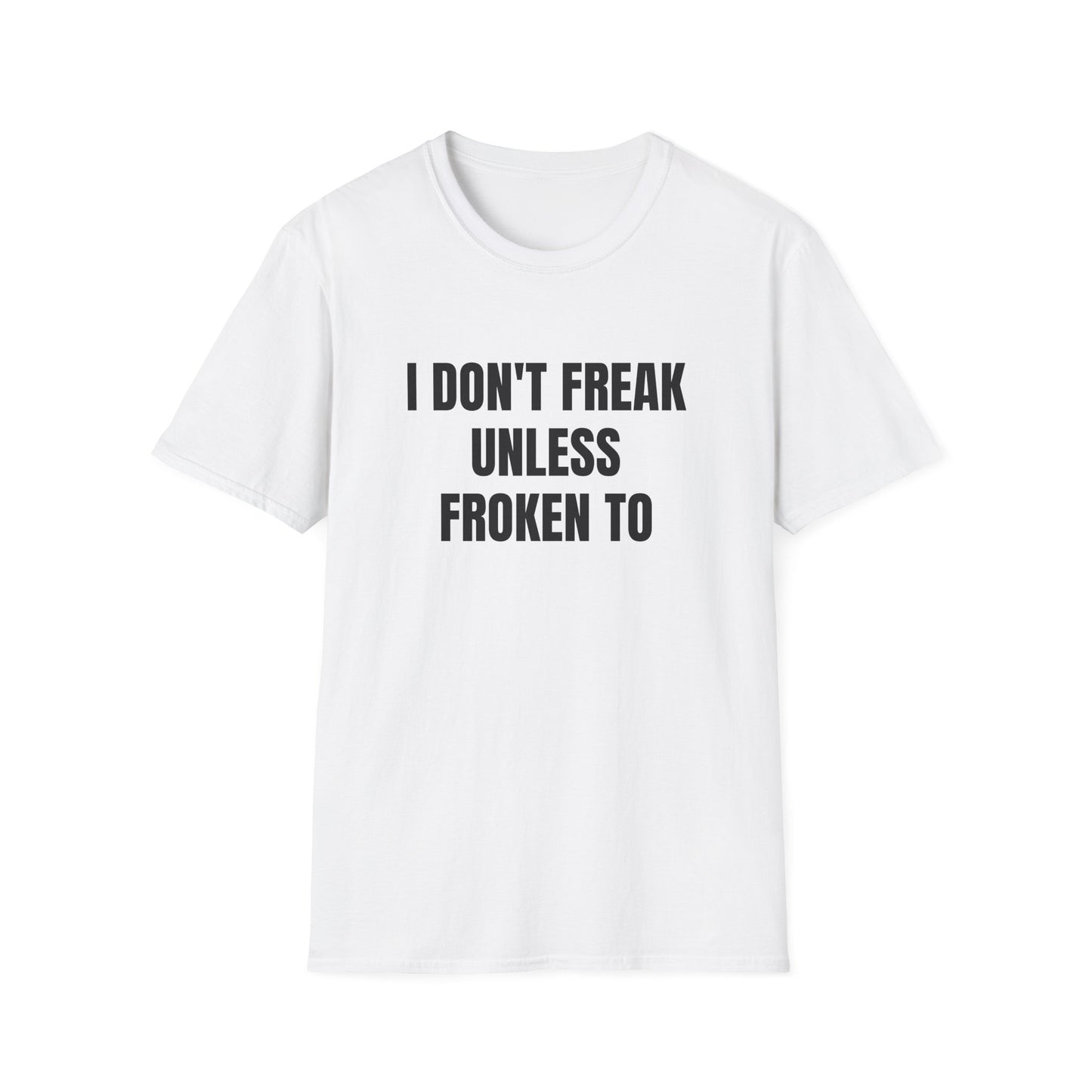 I DON'T FREAK UNLESS FROKEN TO T-SHIRT
