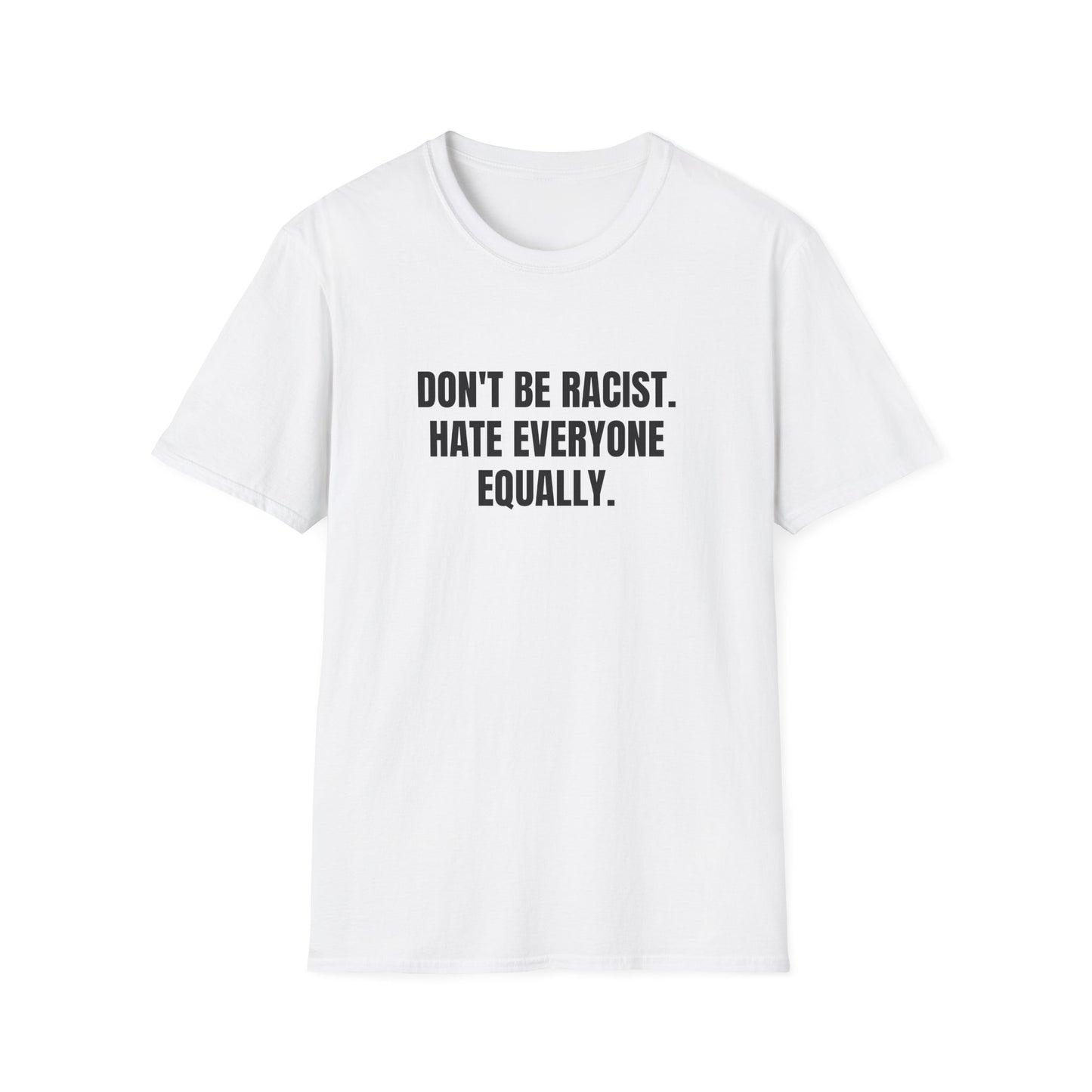 DON'T BE RACIST. HATE EVERYONE EQUALLY T-SHIRT
