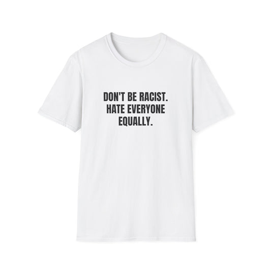 DON'T BE RACIST. HATE EVERYONE EQUALLY T-SHIRT