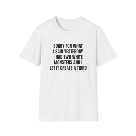 SORRY FOR WHAT I SAID I HAD TWO WHITE MONSTERS T-SHIRT