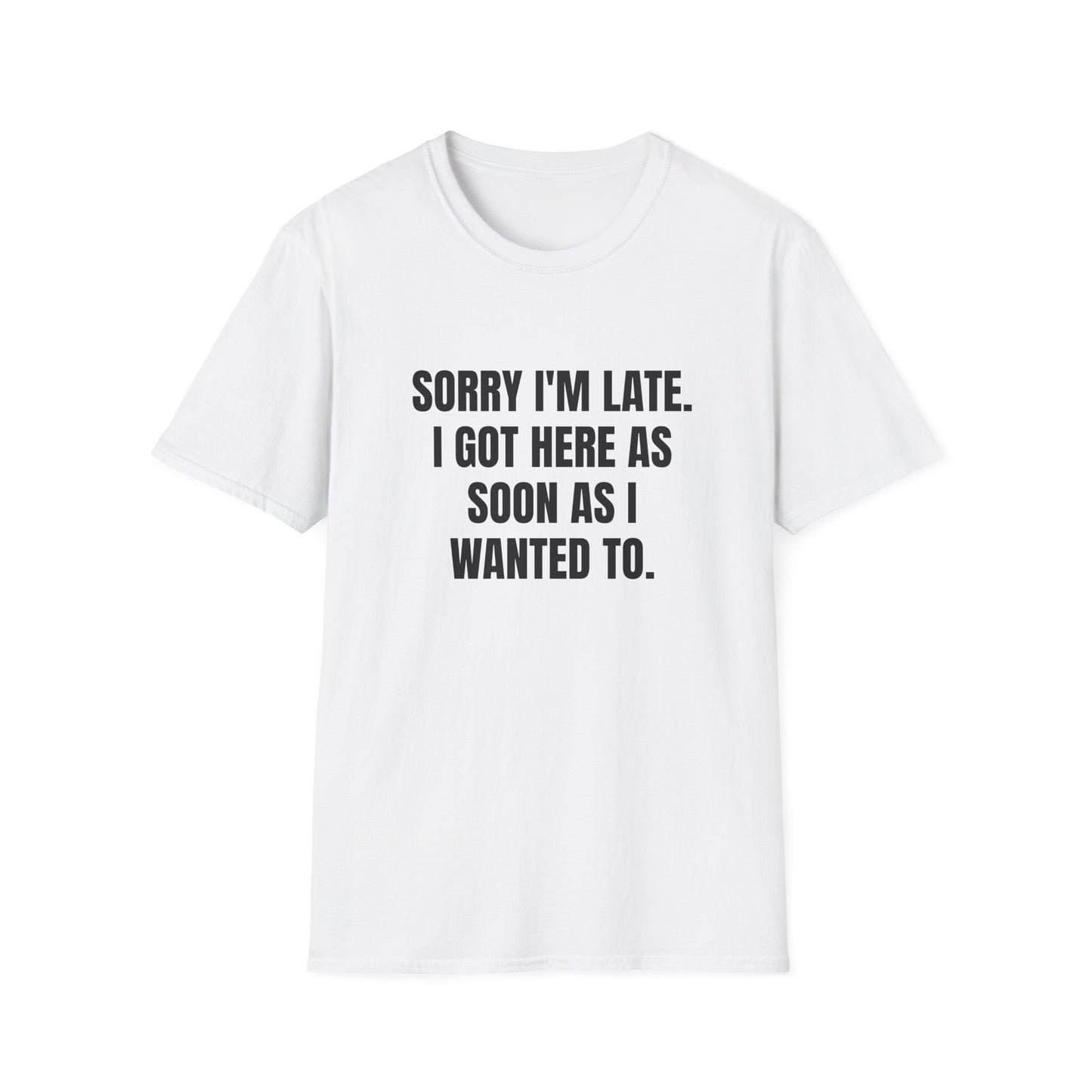 SORRY I'M LATE I GOT HERE AS SOON AS I WANTED TO T-SHIRT