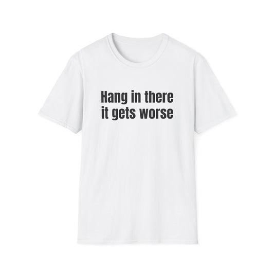 HANG IN THERE IT GETS WORSE T-SHIRT