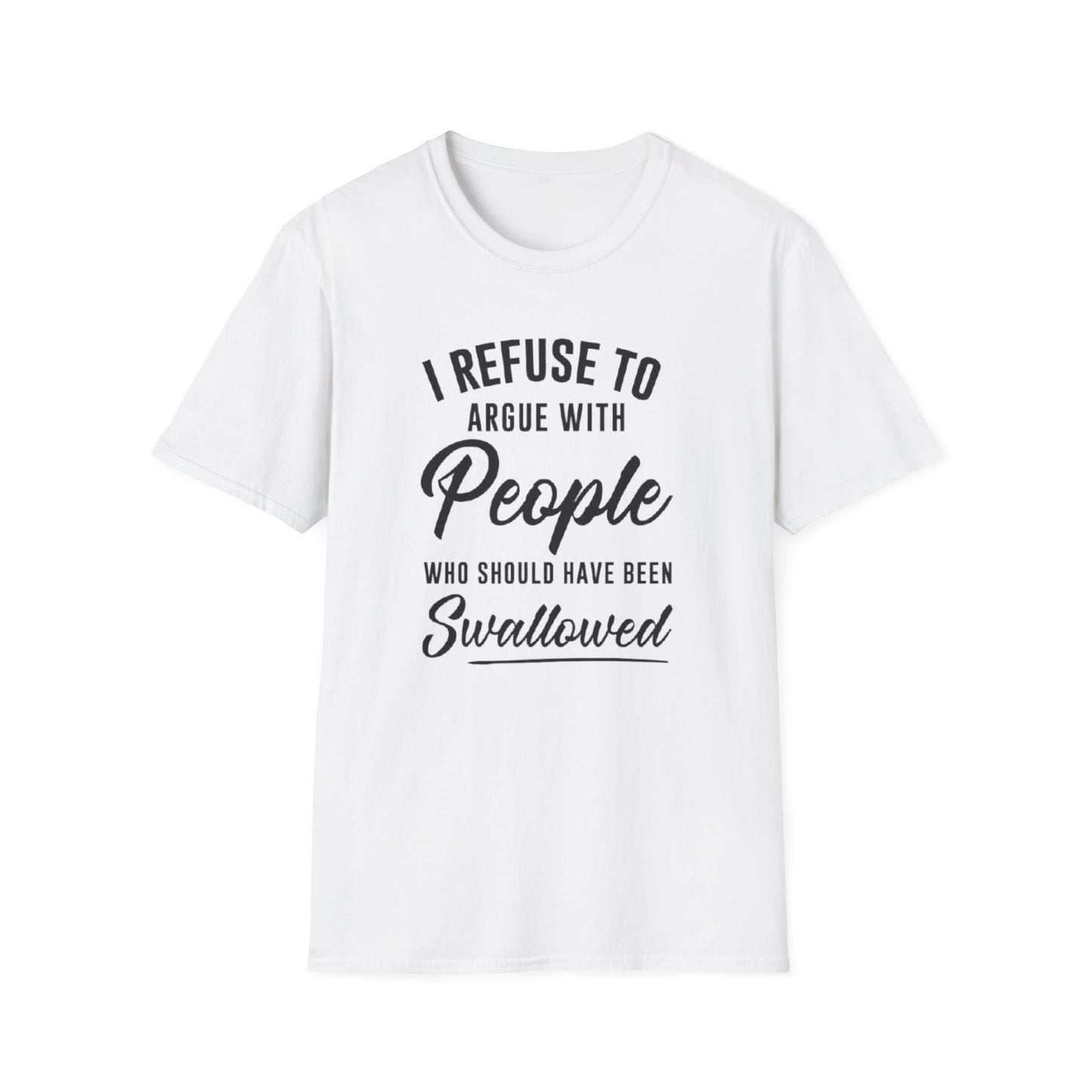I REFUSE TO AREGUE WITH PEOPLE WHO SHOULD HAVE BEEN SWALLOWED T-SHIRT