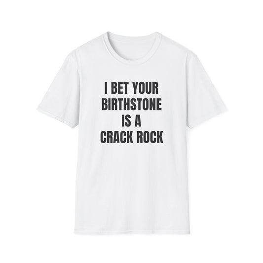 I BET YOUR BIRTHSTONE IS A CRACK ROCK T-SHIRT