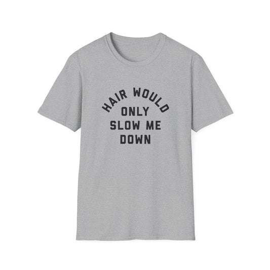 HAIR WOULD ONLY SLOW ME DOWN T-SHIRT