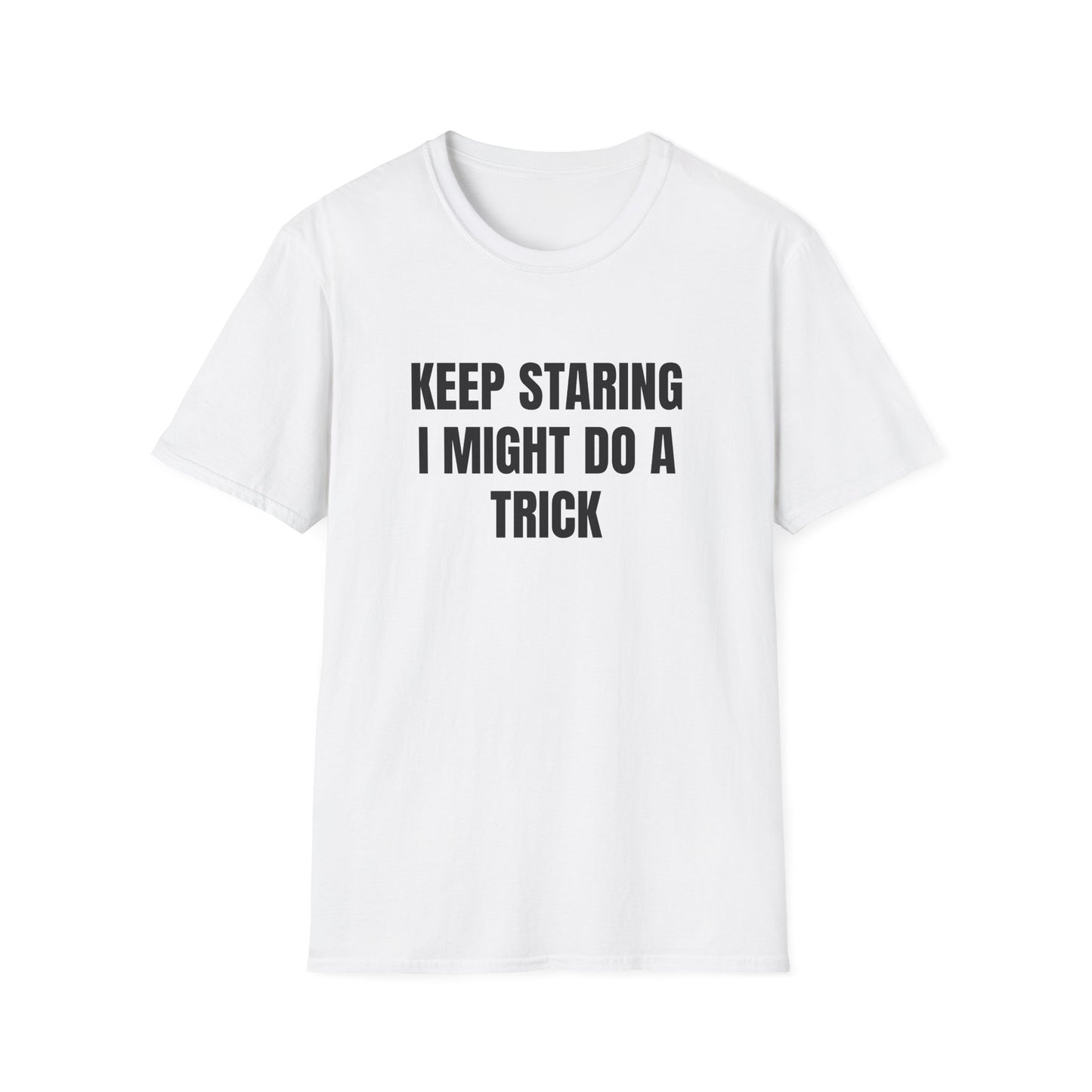 KEEP STARING I MIGHT DO A TRICK T-SHIRT