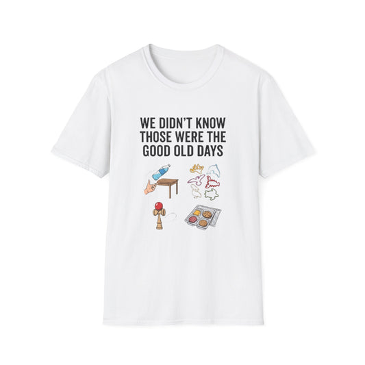 WE DIDN'T KNOW THOSE WERE THE GOOD OLD DAYS T-SHIRT