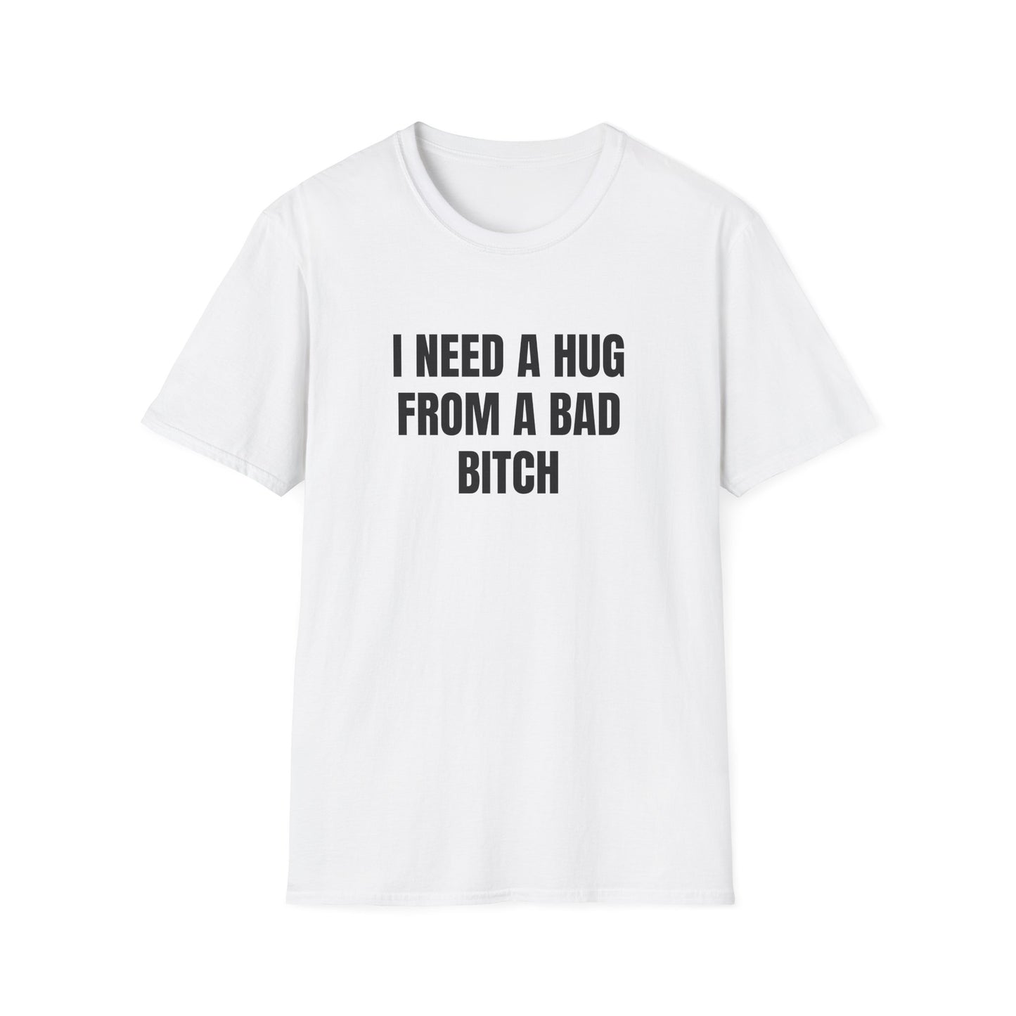 I NEED A HUG FROM A BAD BITCH T-SHIRT