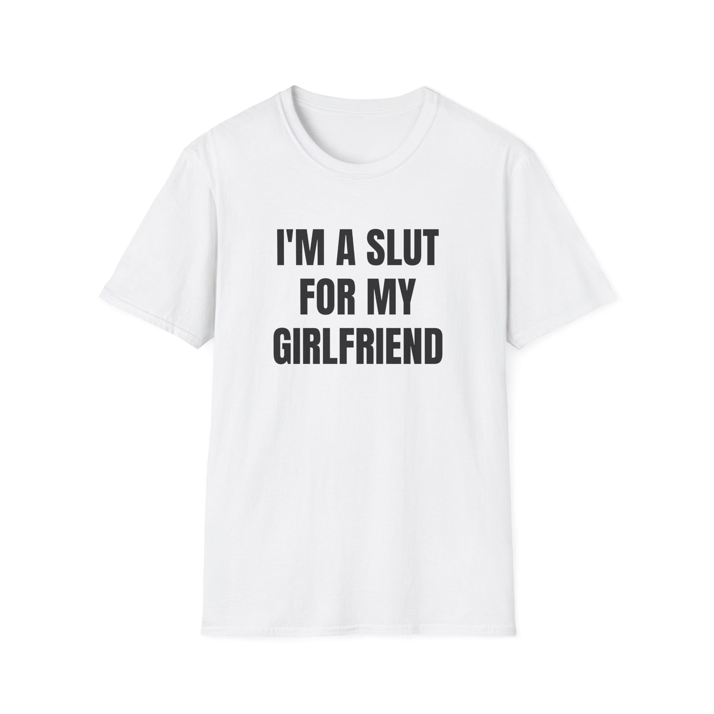 I'M A SLUT FOR MY GIRLFRIEND T-SHIRT