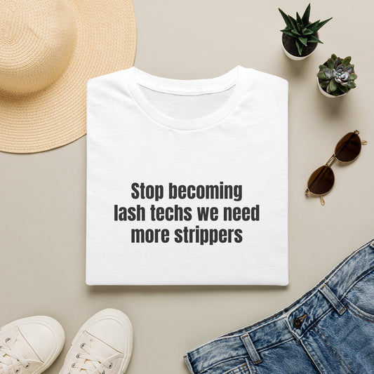 STOP BECOMING LASH TECHS WE NEED MORE STRIPPERS T-SHIRT