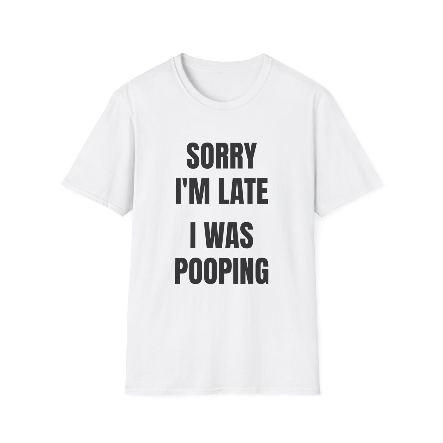 SORRY I'M LATE I WAS POOPING T-SHIRT