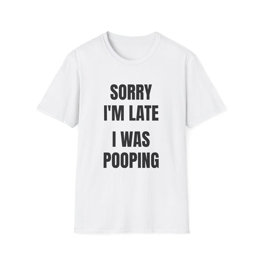 SORRY I'M LATE I WAS POOPING T-SHIRT