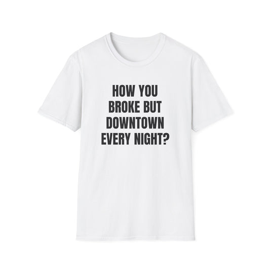 HOW YOU BROKE BUT DOWNTOWN EVERY NIGHT? T-SHIRT