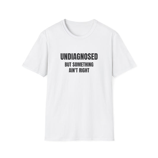 UNDIAGNOISED BUT SOMETHING AIN'T RIGHT T-SHIRT