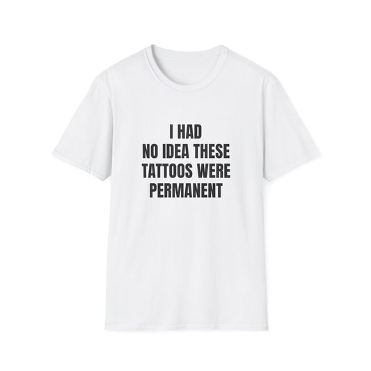 I HAD NO IDEA THESE TATTOOS WERE PERMANENT T-SHIRT