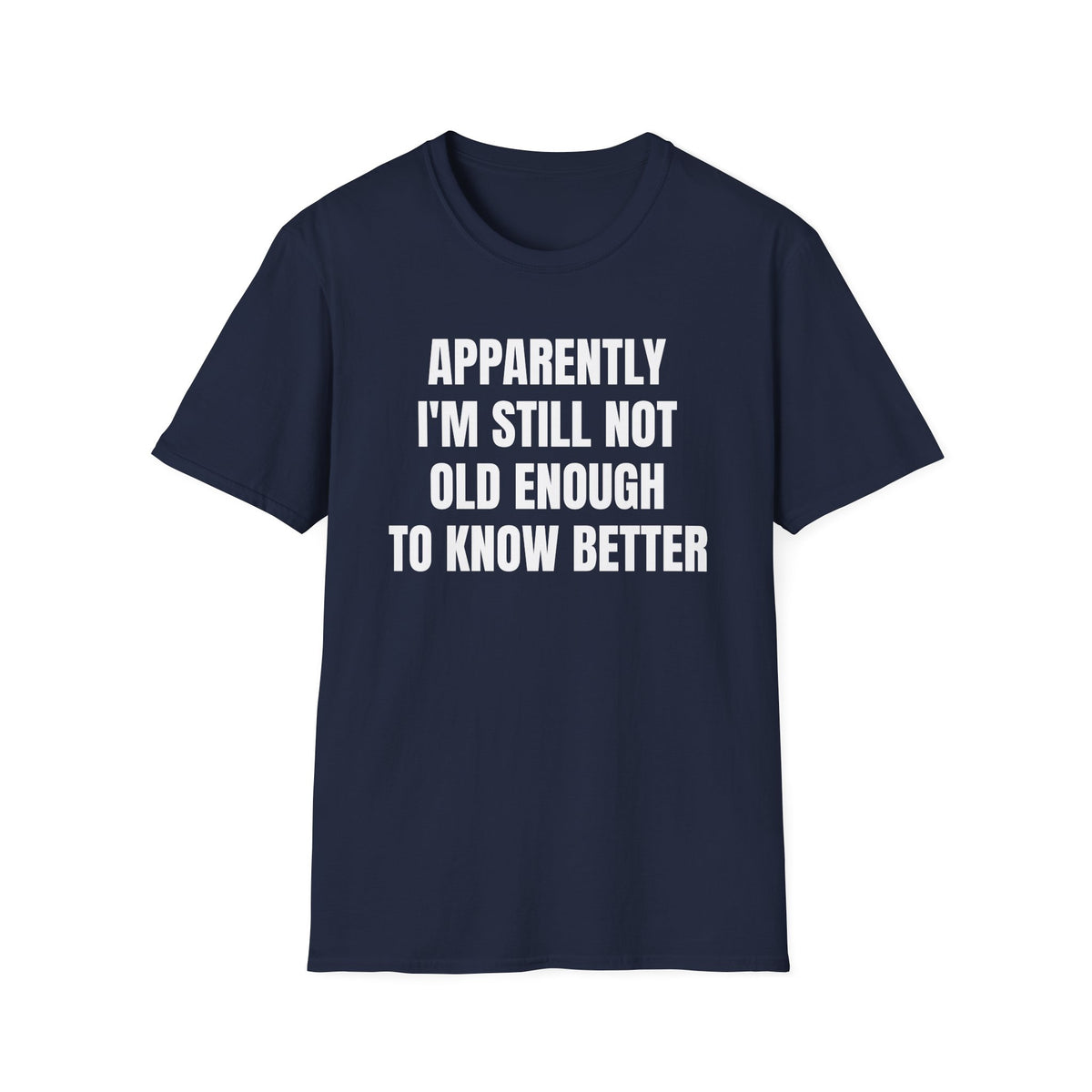 APPARENTLY I'M STILL NOT OLD ENOUGH TO KNOW BETTER T-SHIRT