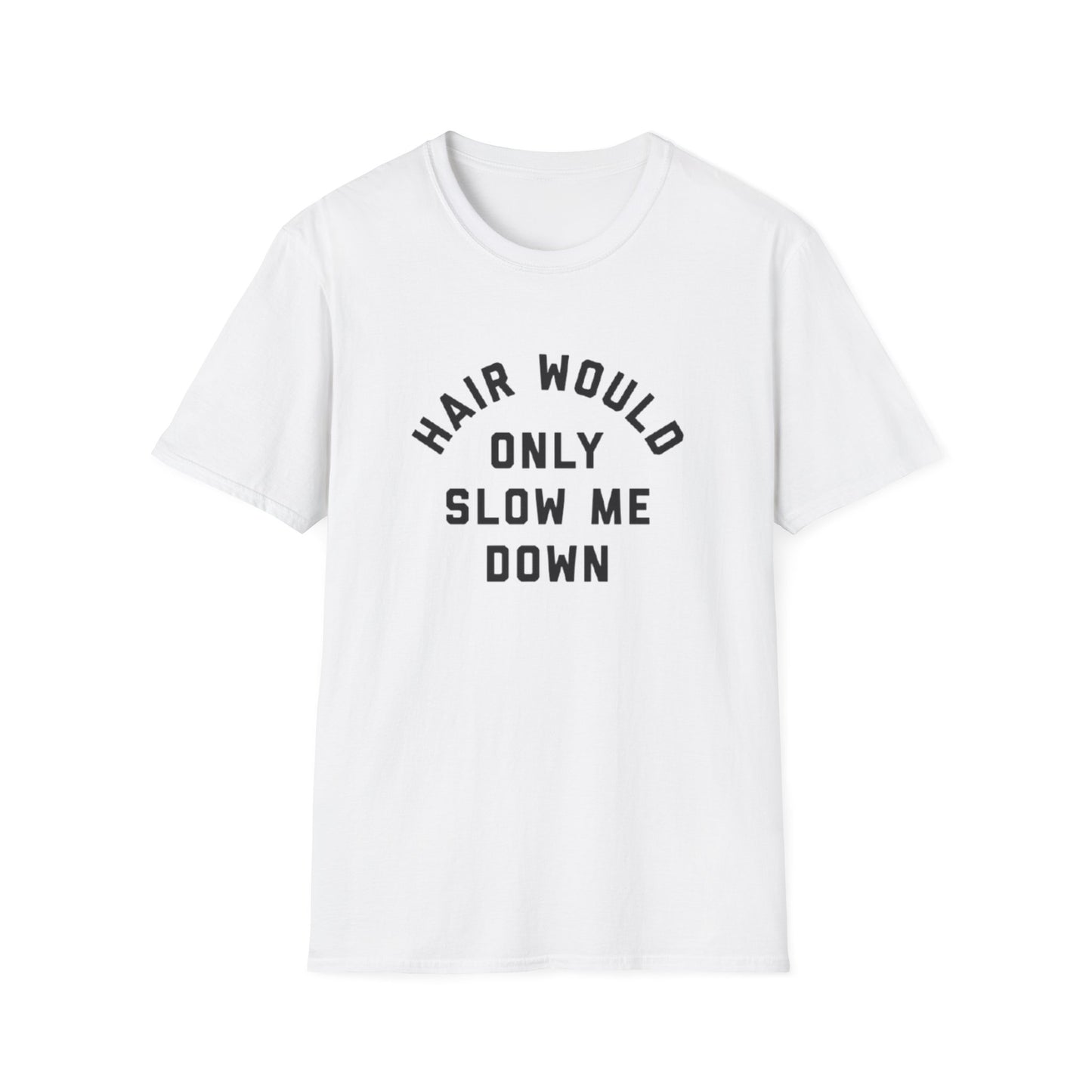 HAIR WOULD ONLY SLOW ME DOWN T-SHIRT