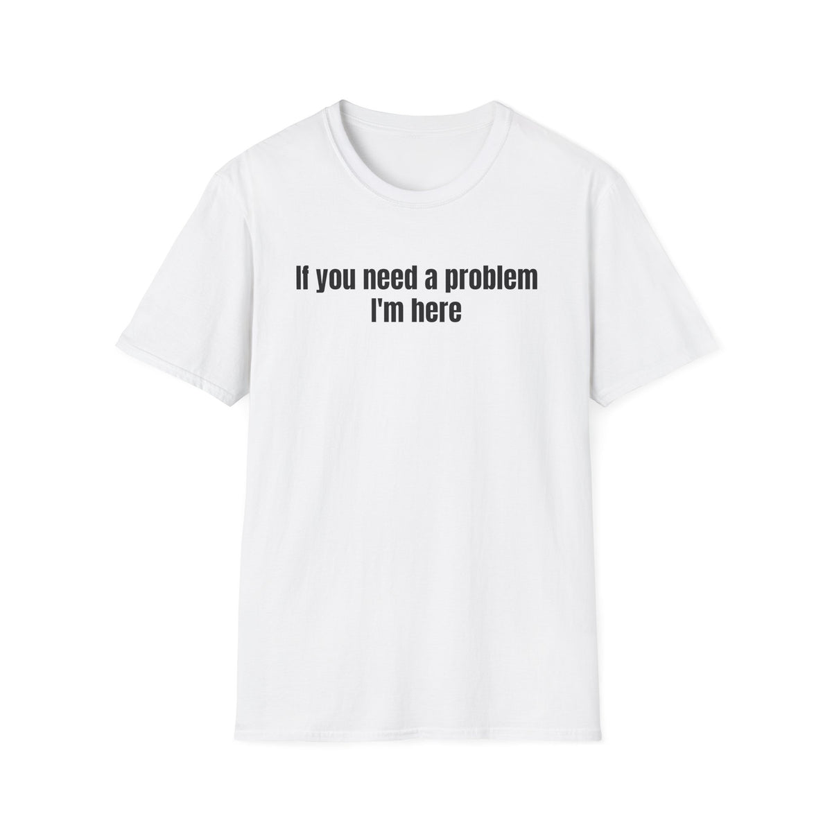 IF YOU NEED A PROBLEM I'M HERE T-SHIRT