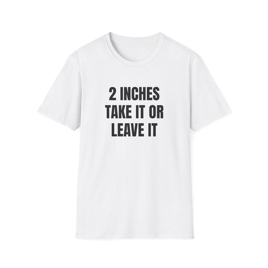2 INCHES TAKE IT OR LEAVE IT T-SHIRT