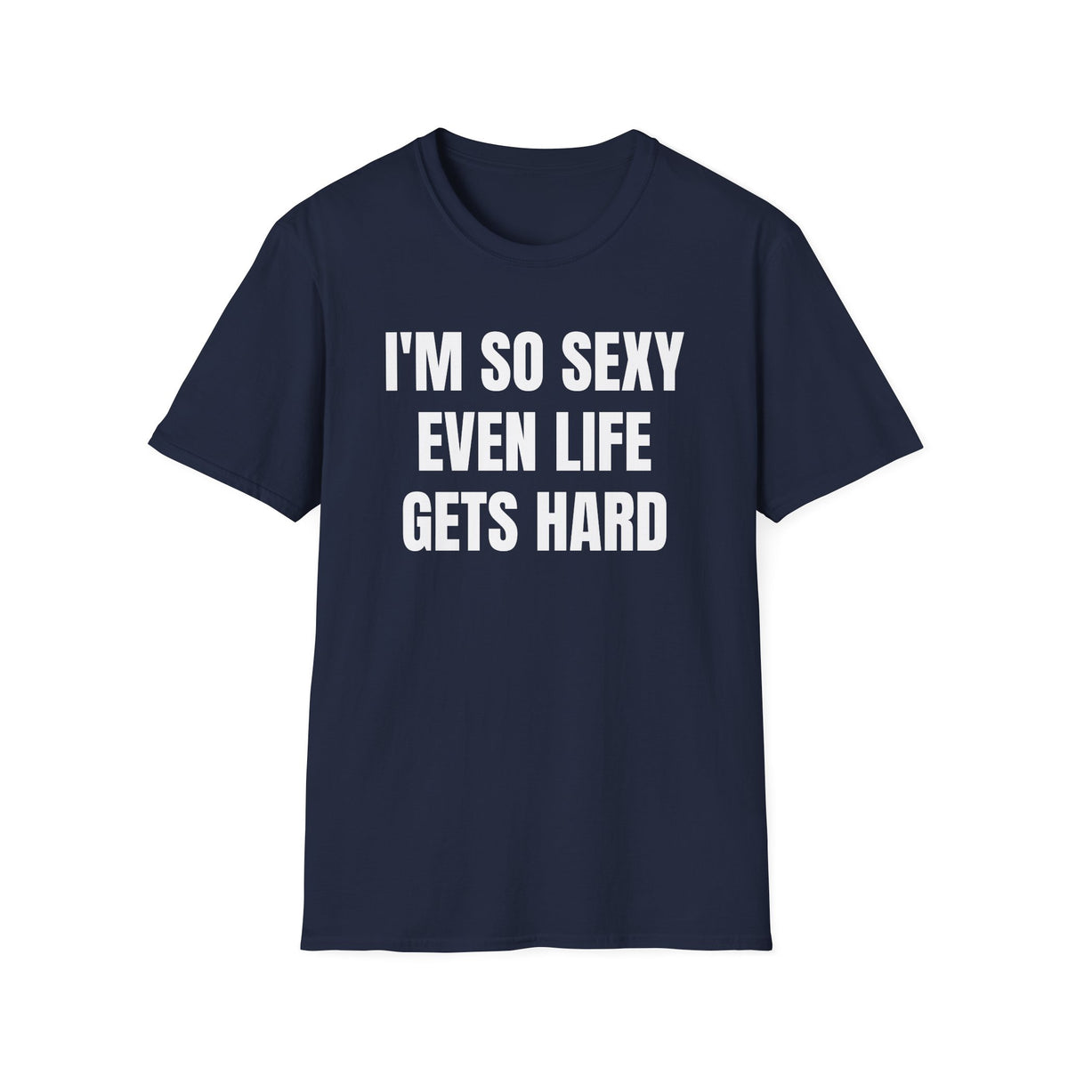 I'M SO SEXY EVEN LIFE GETS HARD T-SHIRT