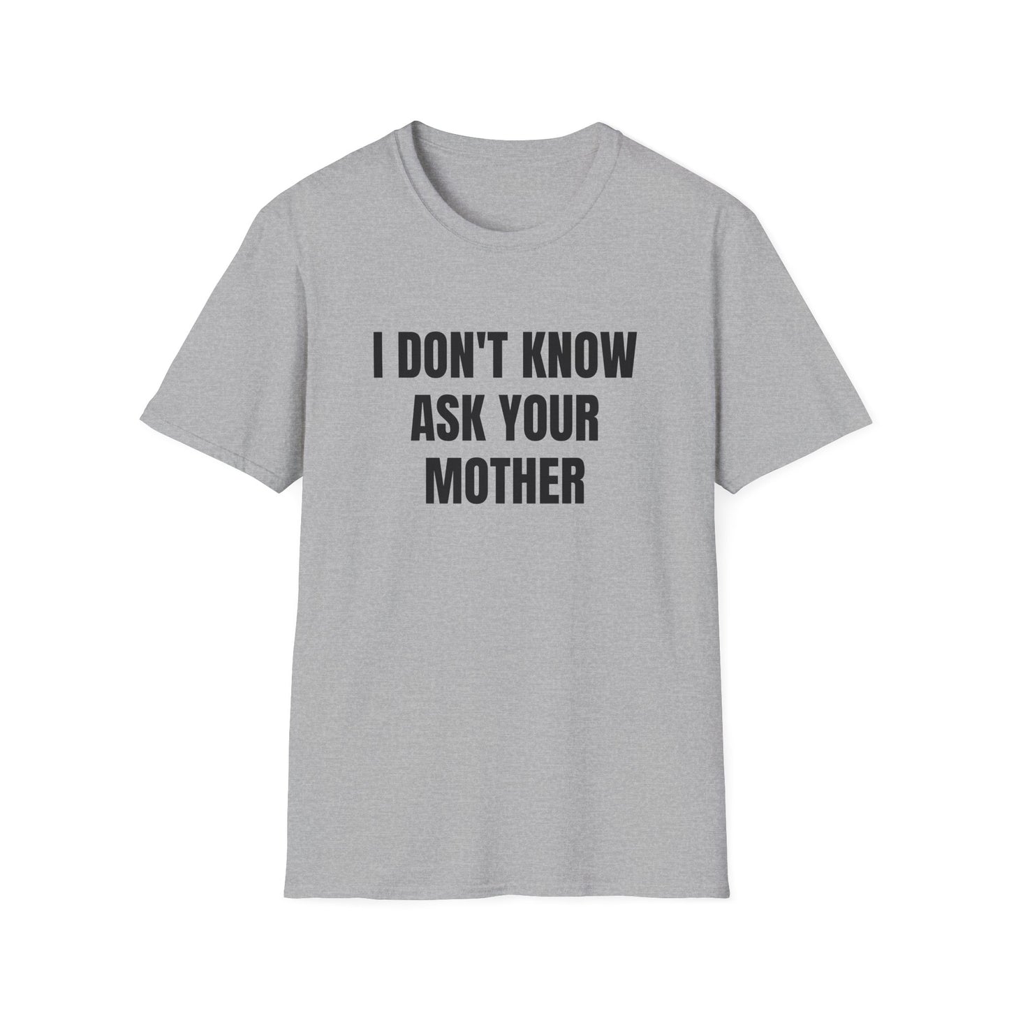 I DON'T KNOW ASK YOUR MOTHER T-SHIRT