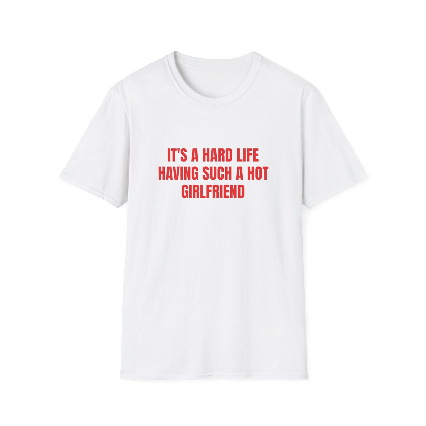 IT'S A HARD LIFE HAVING SUCH A HOT GIRLFRIEND T-SHIRT