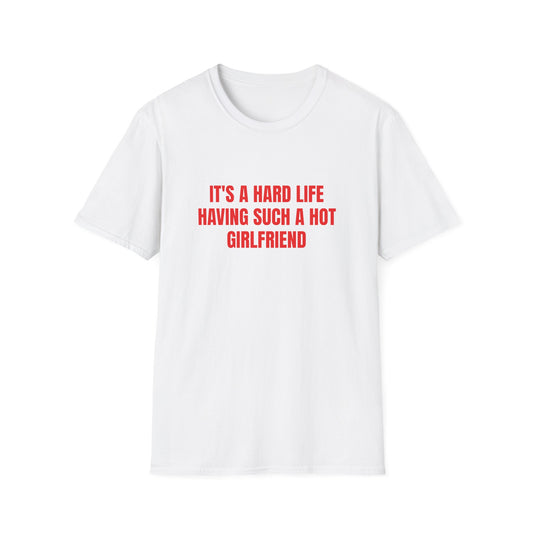 IT'S A HARD LIFE HAVING SUCH A HOT GIRLFRIEND T-SHIRT