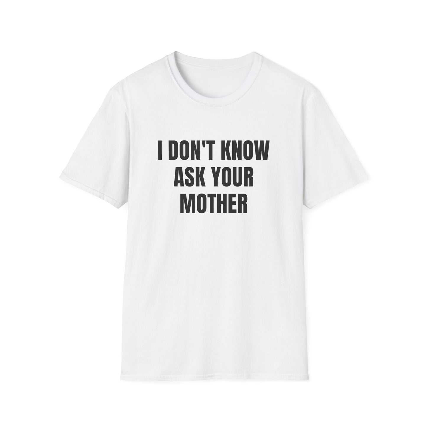 I DON'T KNOW ASK YOUR MOTHER T-SHIRT