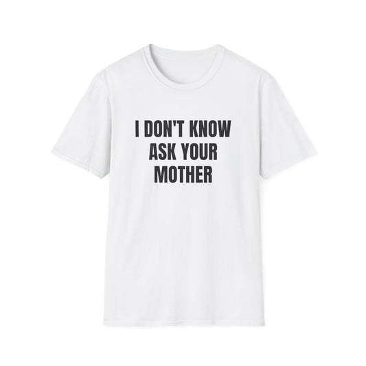 I DON'T KNOW ASK YOUR MOTHER T-SHIRT